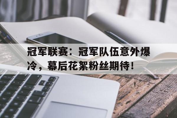 随机冠军联赛：冠军队伍意外爆冷，幕后花絮粉丝期待！