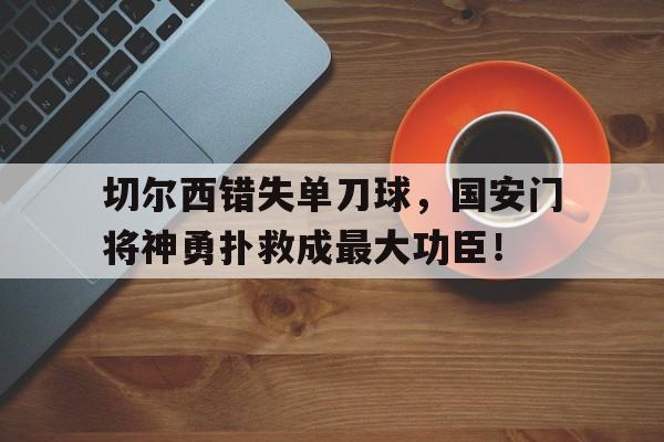 切尔西错失单刀球，国安门将神勇扑救成最大功臣！利物浦切尔西直播