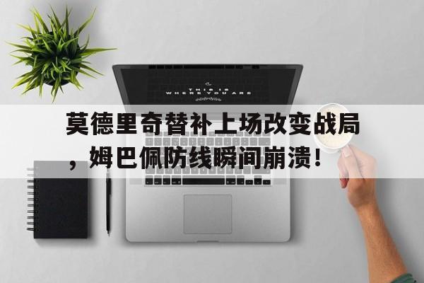 随机莫德里奇替补上场改变战局，姆巴佩防线瞬间崩溃！