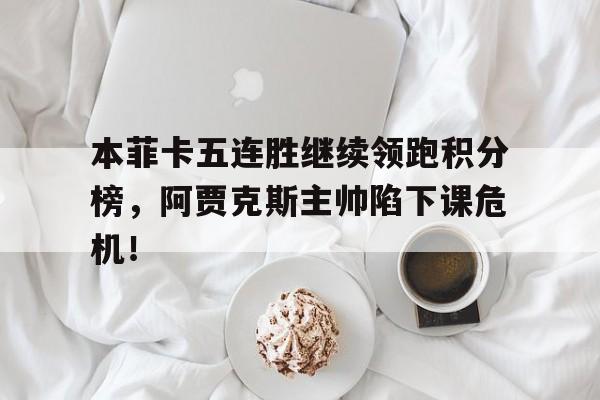 随机本菲卡五连胜继续领跑积分榜，阿贾克斯主帅陷下课危机！阿贾克斯欧联杯双子星